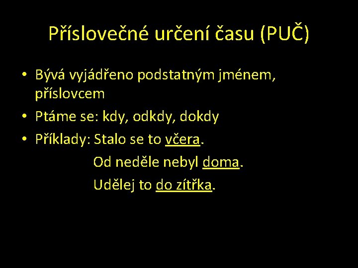 Příslovečné určení času (PUČ) • Bývá vyjádřeno podstatným jménem, příslovcem • Ptáme se: kdy,