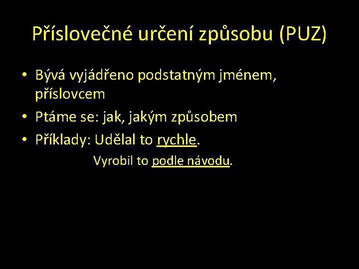 Příslovečné určení způsobu (PUZ) • Bývá vyjádřeno podstatným jménem, příslovcem • Ptáme se: jak,