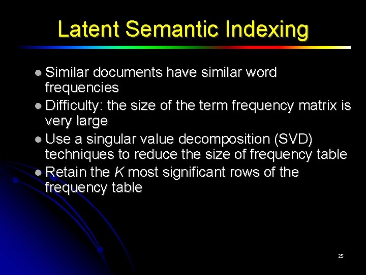Latent Semantic Indexing Similar documents have similar word frequencies Difficulty: the size of the