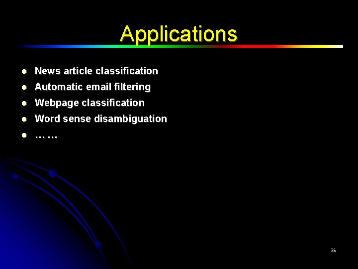 Applications News article classification Automatic email filtering Webpage classification Word sense disambiguation … …