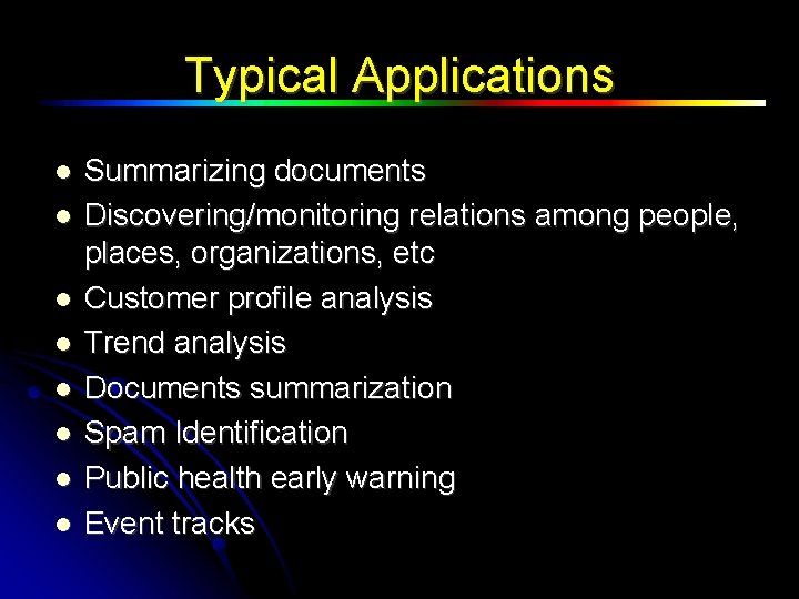 Typical Applications Summarizing documents Discovering/monitoring relations among people, places, organizations, etc Customer profile analysis