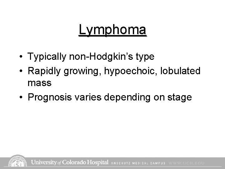 Lymphoma • Typically non-Hodgkin’s type • Rapidly growing, hypoechoic, lobulated mass • Prognosis varies Lymphoma • Typically non-Hodgkin’s type • Rapidly growing, hypoechoic, lobulated mass • Prognosis varies