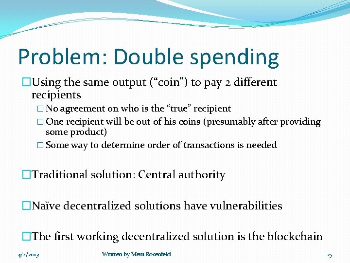 Problem: Double spending �Using the same output (“coin”) to pay 2 different recipients �