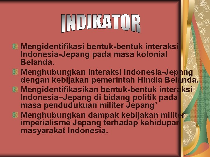 Mengidentifikasi bentuk-bentuk interaksi Indonesia-Jepang pada masa kolonial Belanda. Menghubungkan interaksi Indonesia-Jepang dengan kebijakan pemerintah