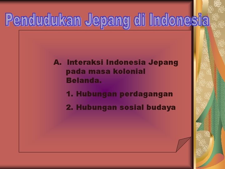 A. Interaksi Indonesia Jepang pada masa kolonial Belanda. 1. Hubungan perdagangan 2. Hubungan sosial