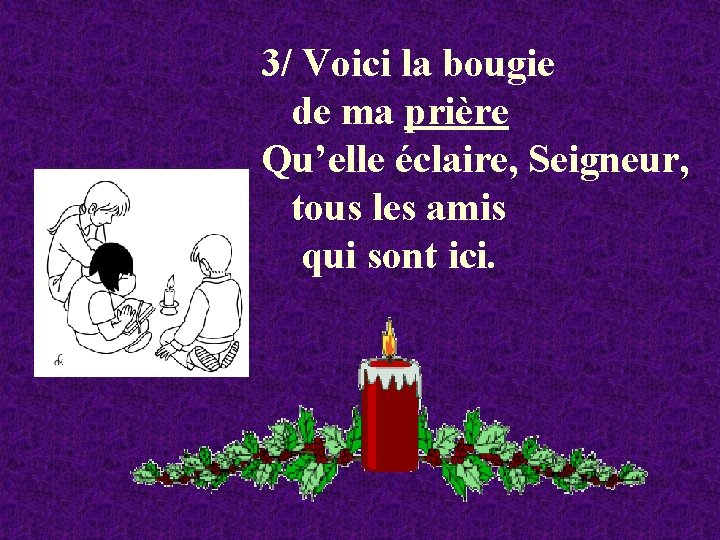 3/ Voici la bougie de ma prière Qu’elle éclaire, Seigneur, tous les amis qui