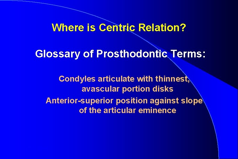 Where is Centric Relation? Glossary of Prosthodontic Terms: Condyles articulate with thinnest, avascular portion