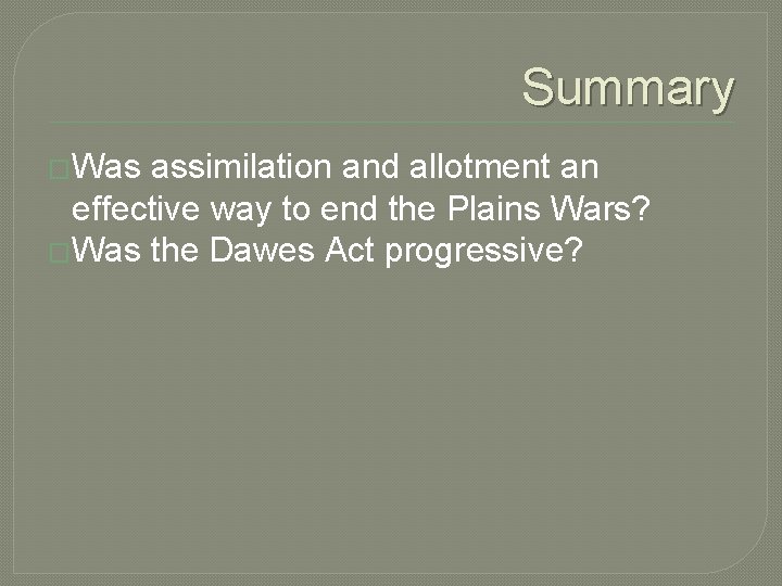 Summary �Was assimilation and allotment an effective way to end the Plains Wars? �Was