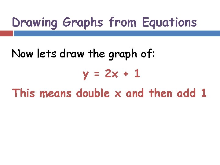 Drawing Graphs from Equations Now lets draw the graph of: y = 2 x
