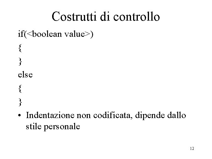 Costrutti di controllo if(<boolean value>) { } else { } • Indentazione non codificata,