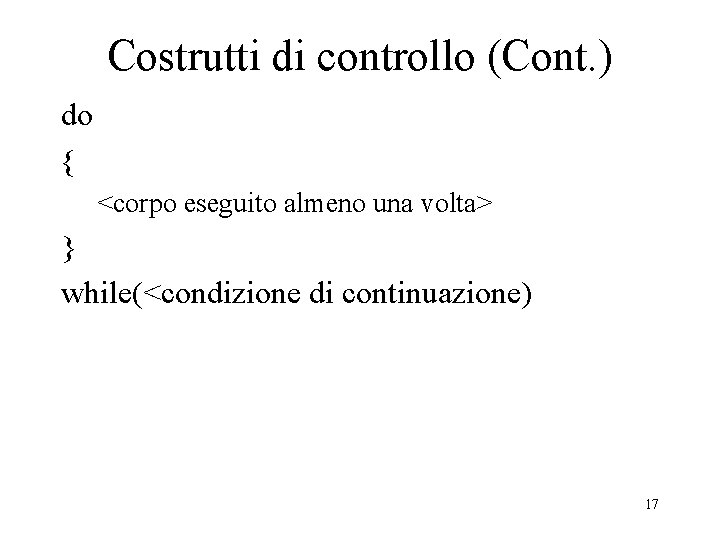 Costrutti di controllo (Cont. ) do { <corpo eseguito almeno una volta> } while(<condizione