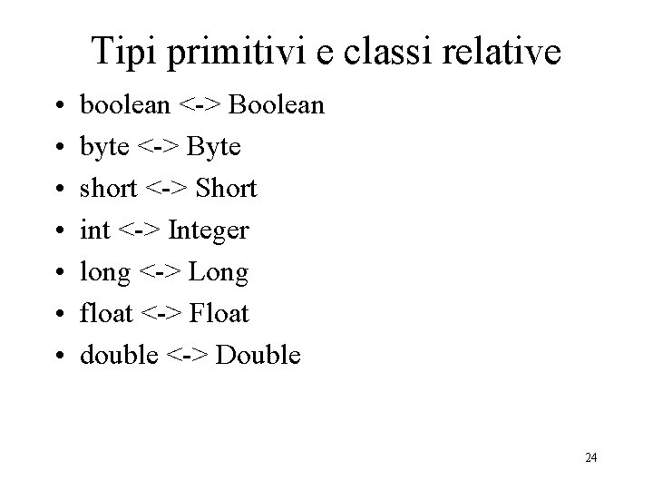 Tipi primitivi e classi relative • • boolean <-> Boolean byte <-> Byte short