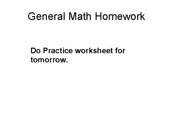 General Math Homework Do Practice worksheet for tomorrow. 