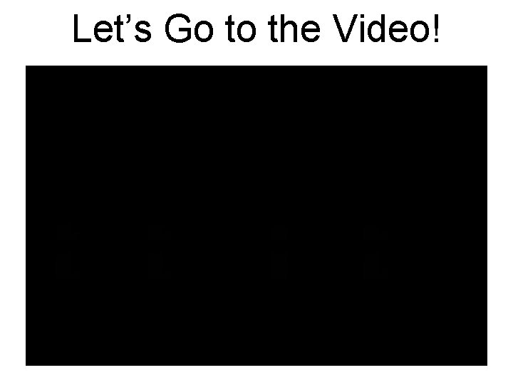 Let’s Go to the Video! 
