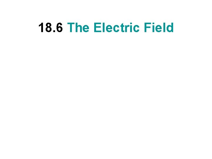18. 6 The Electric Field 