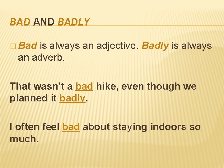 BAD AND BADLY � Bad is always an adjective. Badly is always an adverb.