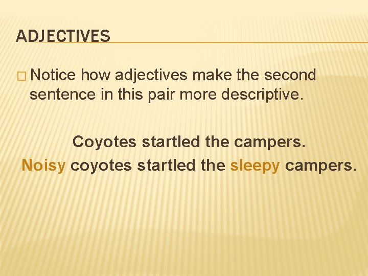 ADJECTIVES � Notice how adjectives make the second sentence in this pair more descriptive.
