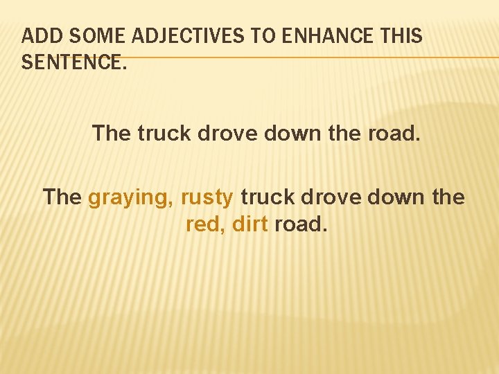 ADD SOME ADJECTIVES TO ENHANCE THIS SENTENCE. The truck drove down the road. The