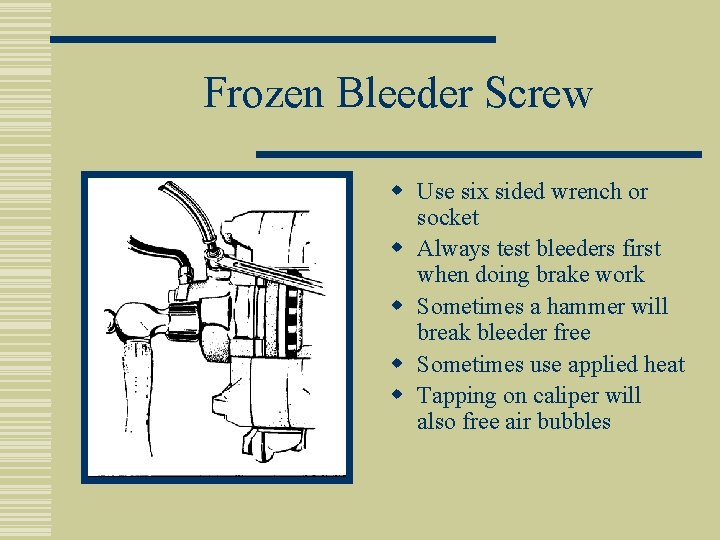 Frozen Bleeder Screw w Use six sided wrench or socket w Always test bleeders