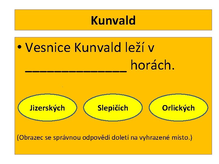 Kunvald • Vesnice Kunvald leží v _______ horách. Jizerských Slepičích Orlických (Obrazec se správnou