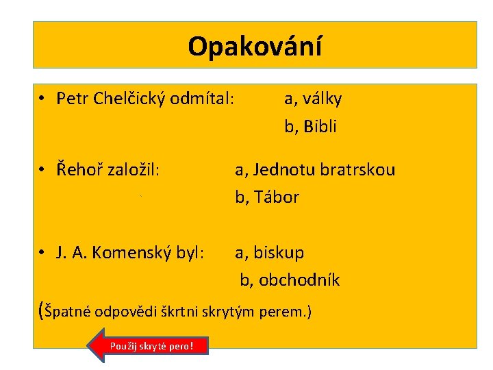 Opakování • Petr Chelčický odmítal: a, války b, Bibli • Řehoř založil: a, Jednotu