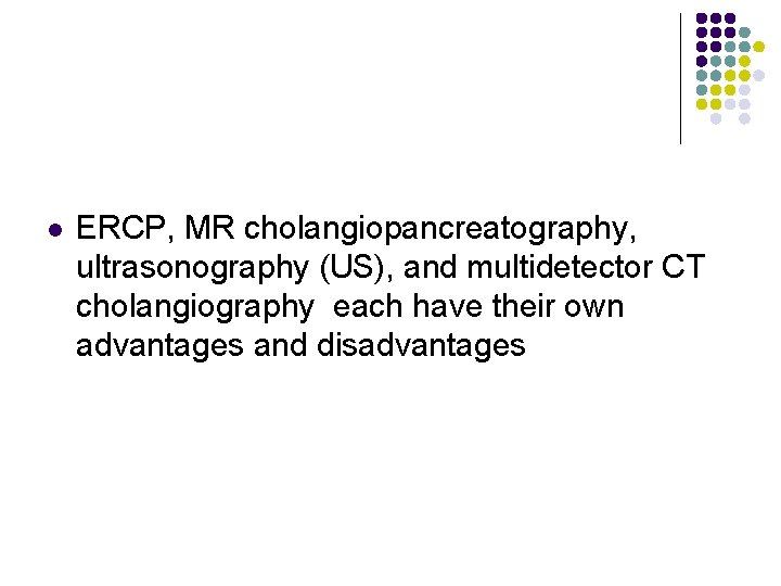 l ERCP, MR cholangiopancreatography, ultrasonography (US), and multidetector CT cholangiography each have their own