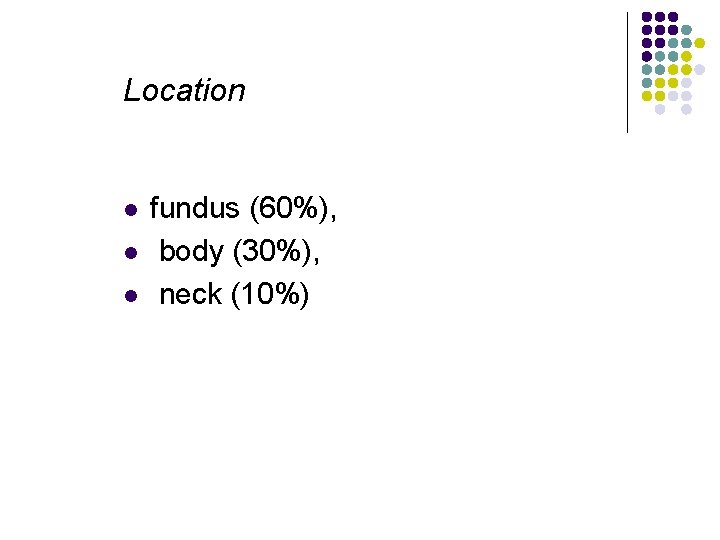 Location l l l fundus (60%), body (30%), neck (10%) 