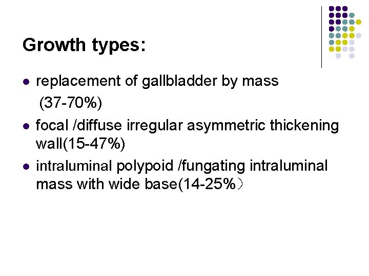 Growth types: l l l replacement of gallbladder by mass (37 -70%) focal /diffuse