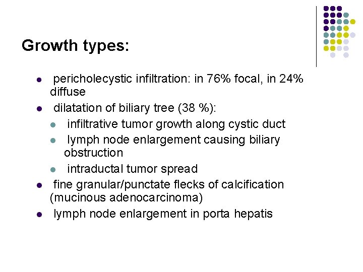 Growth types: l l pericholecystic infiltration: in 76% focal, in 24% diffuse dilatation of