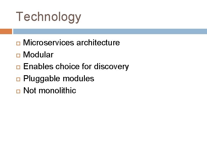 Technology Microservices architecture Modular Enables choice for discovery Pluggable modules Not monolithic 