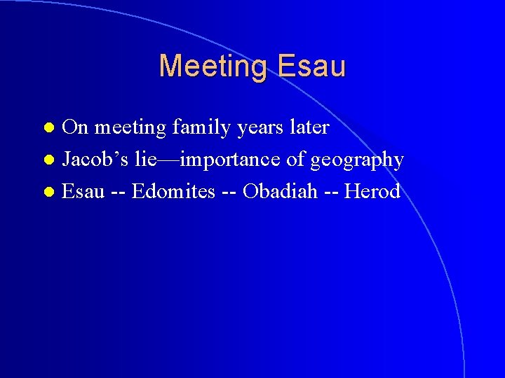 Meeting Esau On meeting family years later l Jacob’s lie—importance of geography l Esau