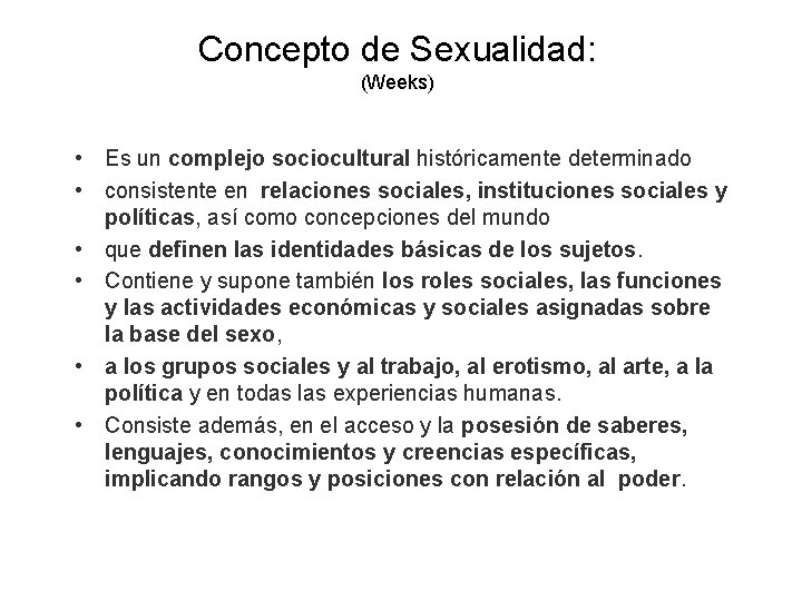 Concepto de Sexualidad: (Weeks) • Es un complejo sociocultural históricamente determinado • consistente en