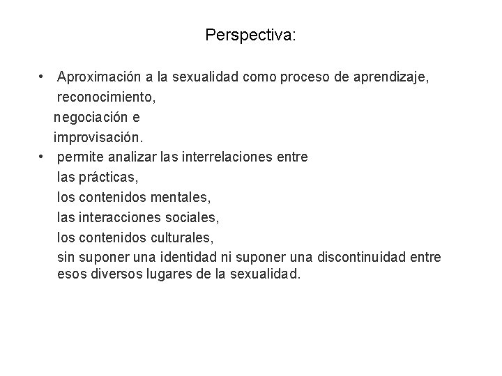 Perspectiva: • Aproximación a la sexualidad como proceso de aprendizaje, reconocimiento, negociación e improvisación.