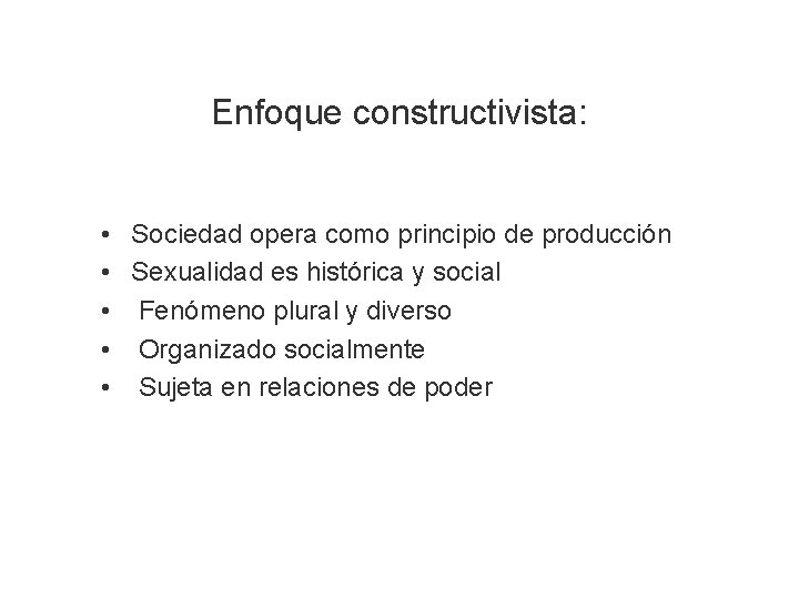 Enfoque constructivista: • • • Sociedad opera como principio de producción Sexualidad es histórica