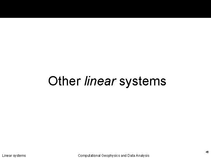 Other linear systems Linear systems Computational Geophysics and Data Analysis 46 