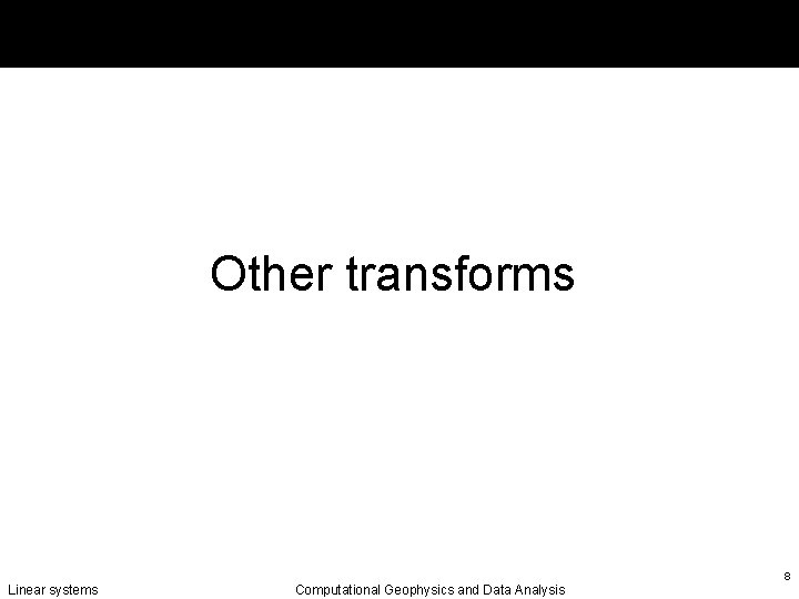 Other transforms Linear systems Computational Geophysics and Data Analysis 8 