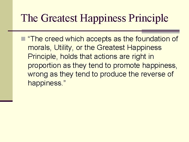 The Greatest Happiness Principle n “The creed which accepts as the foundation of morals,