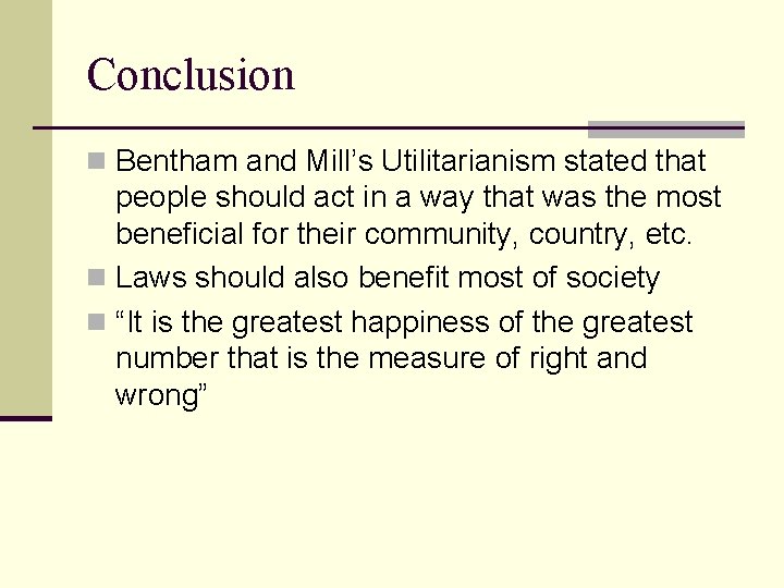Conclusion n Bentham and Mill’s Utilitarianism stated that people should act in a way