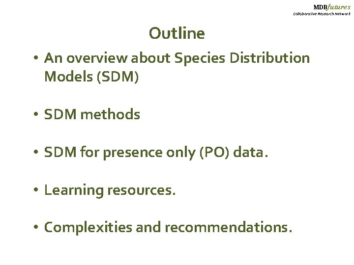 MDBfutures Collaborative Research Network Outline • An overview about Species Distribution Models (SDM) •