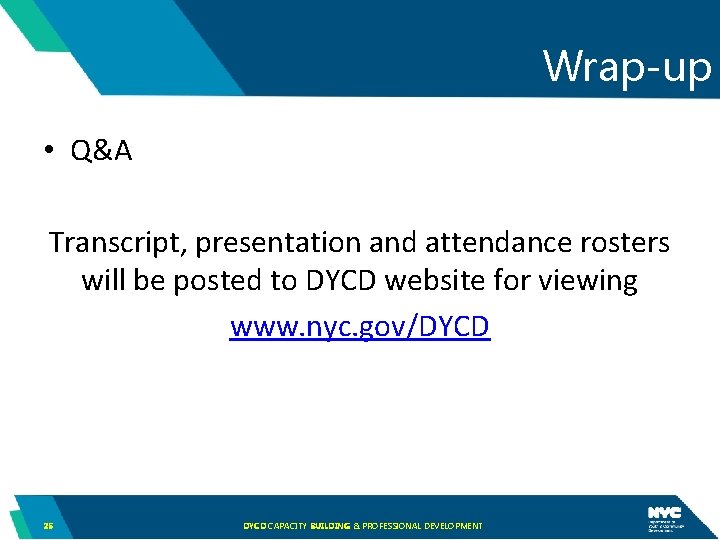 Wrap-up • Q&A Transcript, presentation and attendance rosters will be posted to DYCD website
