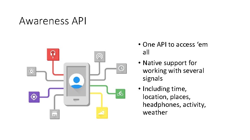 Awareness API • One API to access ‘em all • Native support for working