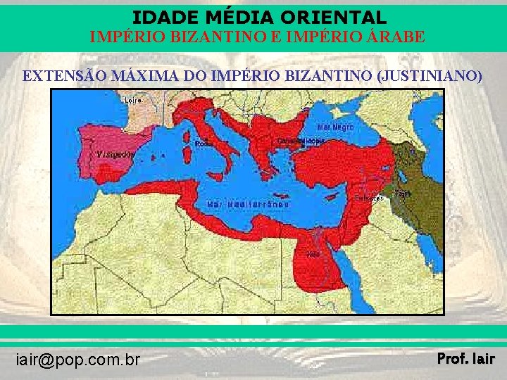 IDADE MÉDIA ORIENTAL IMPÉRIO BIZANTINO E IMPÉRIO ÁRABE EXTENSÃO MÁXIMA DO IMPÉRIO BIZANTINO (JUSTINIANO)