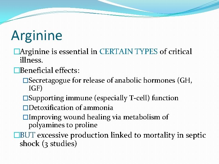Arginine �Arginine is essential in CERTAIN TYPES of critical illness. �Beneficial effects: �Secretagogue for