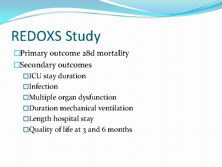 REDOXS Study �Primary outcome 28 d mortality �Secondary outcomes �ICU stay duration �Infection �Multiple