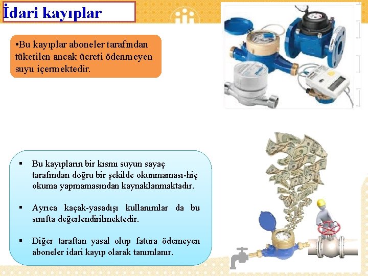 İdari kayıplar • Bu kayıplar aboneler tarafından tüketilen ancak ücreti ödenmeyen suyu içermektedir. §