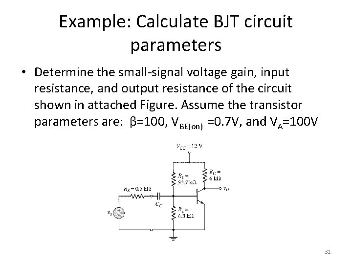 Example: Calculate BJT circuit parameters • Determine the small-signal voltage gain, input resistance, and