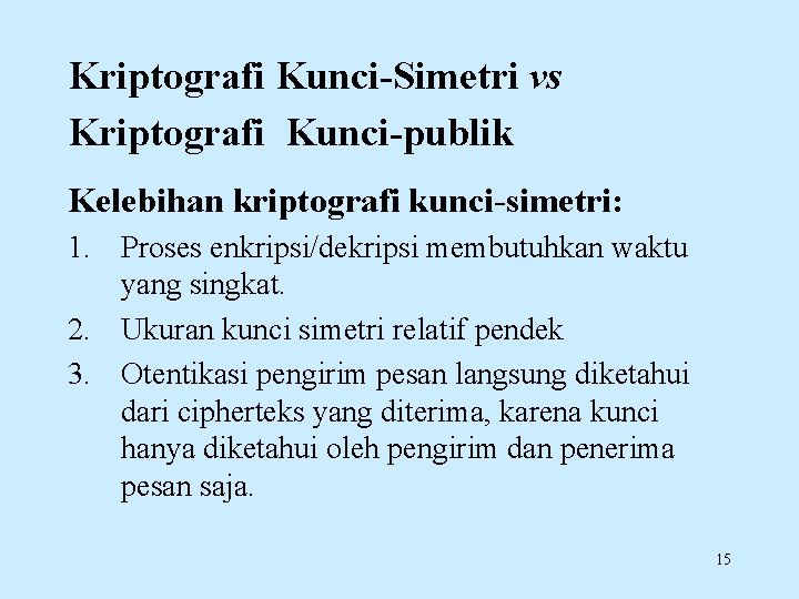 Kriptografi Kunci-Simetri vs Kriptografi Kunci-publik Kelebihan kriptografi kunci-simetri: 1. Proses enkripsi/dekripsi membutuhkan waktu yang