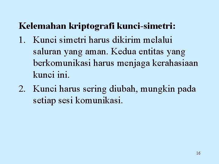 Kelemahan kriptografi kunci-simetri: 1. Kunci simetri harus dikirim melalui saluran yang aman. Kedua entitas