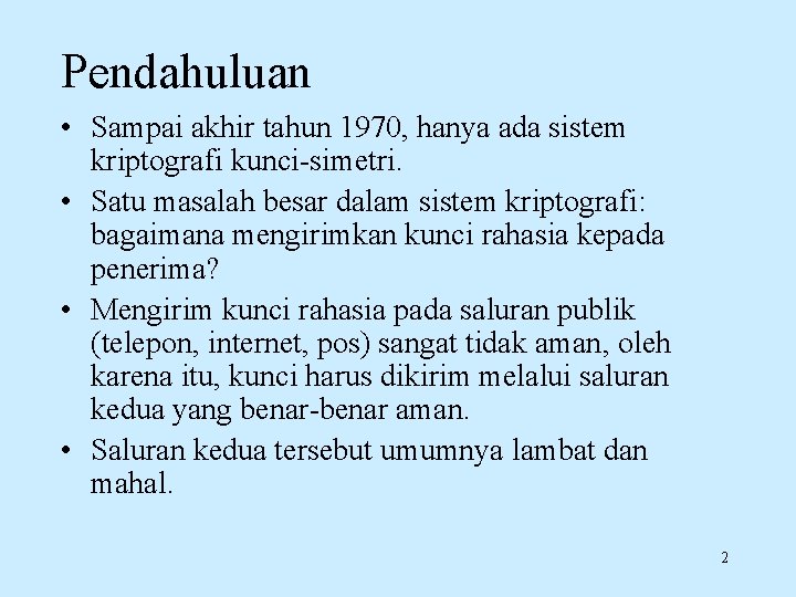 Pendahuluan • Sampai akhir tahun 1970, hanya ada sistem kriptografi kunci-simetri. • Satu masalah