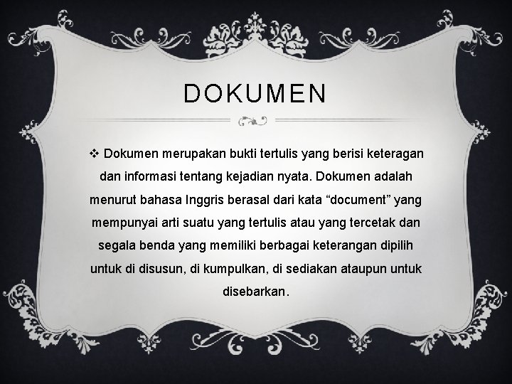 DOKUMEN v Dokumen merupakan bukti tertulis yang berisi keteragan dan informasi tentang kejadian nyata.